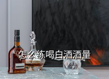 怎么练喝白酒酒量