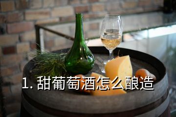 1. 甜葡萄酒怎么酿造