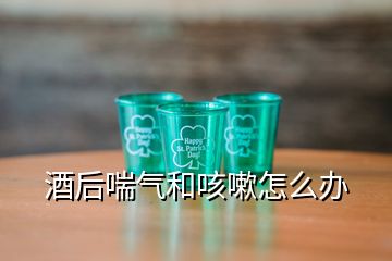 酒后喘气和咳嗽怎么办