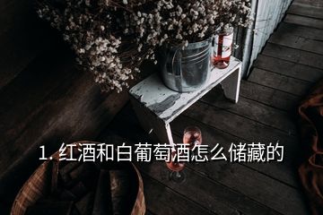 1. 红酒和白葡萄酒怎么储藏的