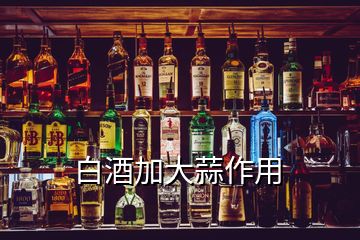 白酒加大蒜作用