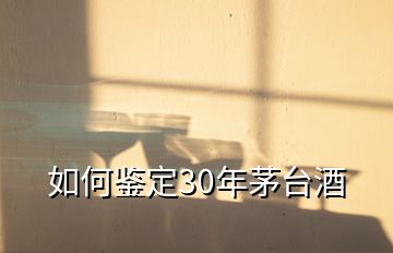 如何鉴定30年茅台酒