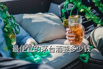 最便宜的茅台酒要多少钱