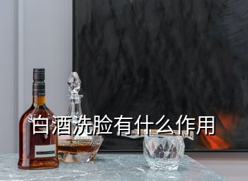 白酒洗脸有什么作用