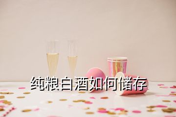 纯粮白酒如何储存