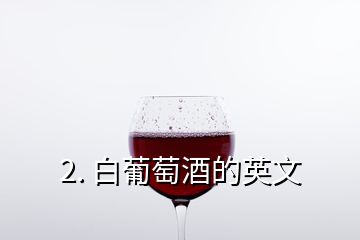 2. 白葡萄酒的英文