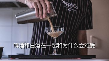 啤酒和白酒在一起和为什么会难受