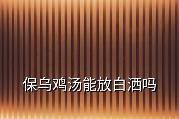 保乌鸡汤能放白洒吗