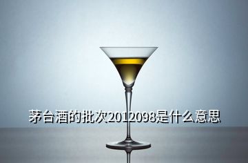 茅台酒的批次2012098是什么意思