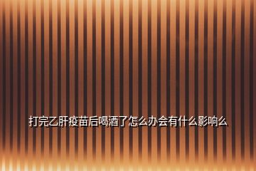 打完乙肝疫苗后喝酒了怎么办会有什么影响么