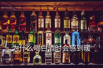 为什么喝白酒时会感到暖