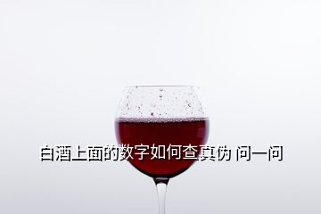 白酒上面的数字如何查真伪 问一问