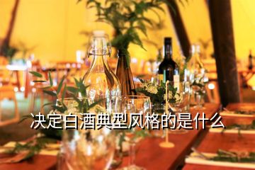 决定白酒典型风格的是什么