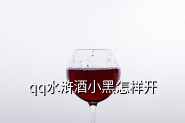 qq水浒酒小黑怎样开