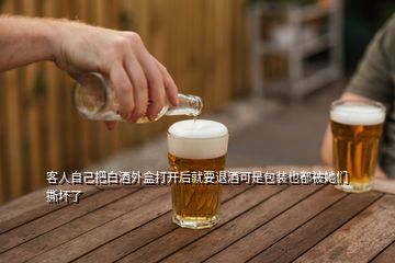 客人自己把白酒外盒打开后就要退酒可是包装也都被她们撕坏了