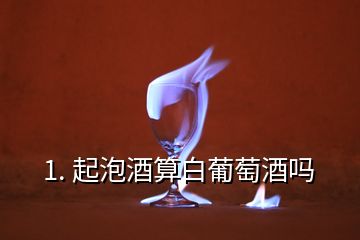 1. 起泡酒算白葡萄酒吗