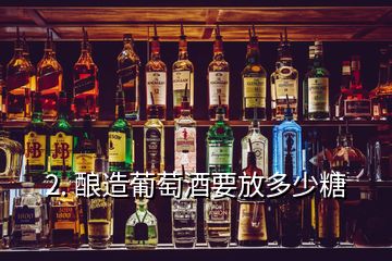 2. 酿造葡萄酒要放多少糖