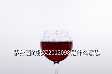 茅台酒的批次2012098是什么意思