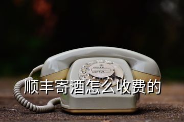 顺丰寄酒怎么收费的