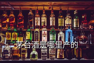 茅台酒是哪里产的