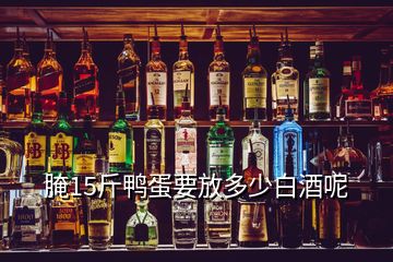 腌15斤鸭蛋要放多少白酒呢