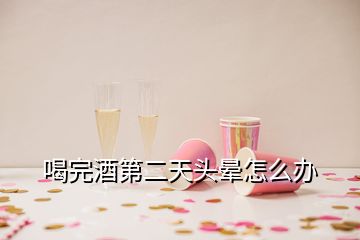 喝完酒第二天头晕怎么办