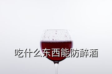 吃什么东西能防醉酒