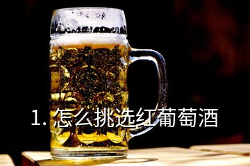 1. 怎么挑选红葡萄酒