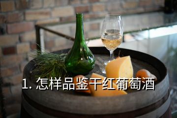 1. 怎样品鉴干红葡萄酒