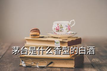 茅台是什么香型的白酒