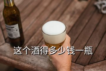 这个酒得多少钱一瓶