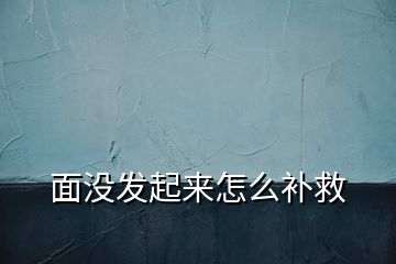 面没发起来怎么补救