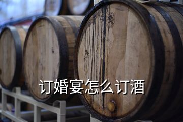 订婚宴怎么订酒