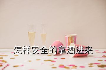 怎样安全的拿酒进来