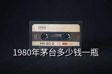 1980年茅台多少钱一瓶