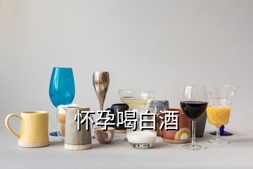 怀孕喝白酒