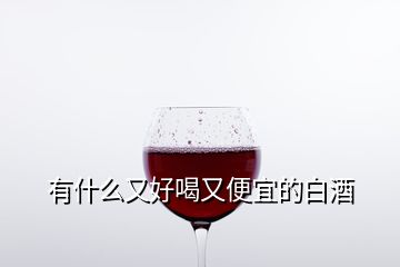 有什么又好喝又便宜的白酒