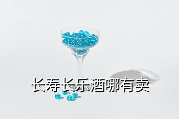 长寿长乐酒哪有卖