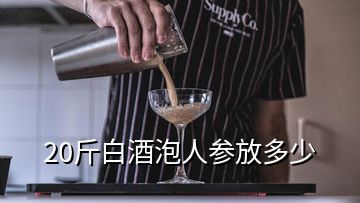 20斤白酒泡人参放多少