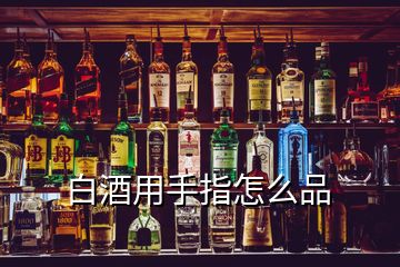 白酒用手指怎么品