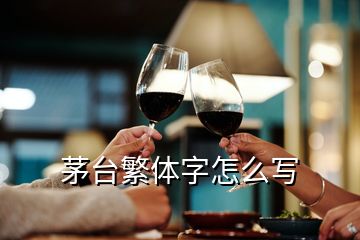 茅台繁体字怎么写