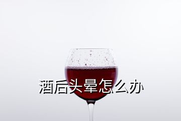 酒后头晕怎么办