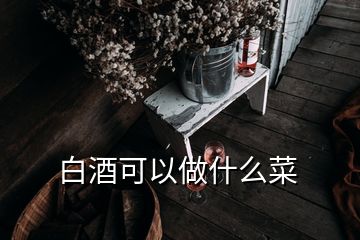 白酒可以做什么菜