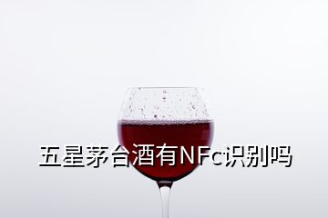 五星茅台酒有NFc识别吗