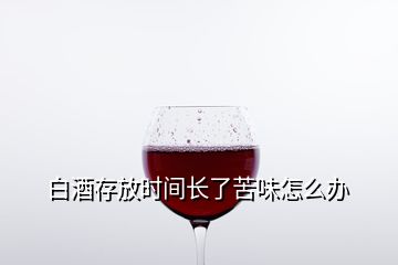 白酒存放时间长了苦味怎么办