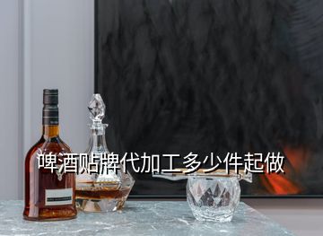 啤酒贴牌代加工多少件起做