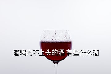 酒喝的不上头的酒 有些什么酒