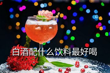 白酒配什么饮料最好喝