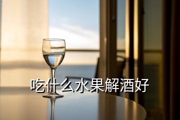 吃什么水果解酒好