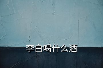 李白喝什么酒